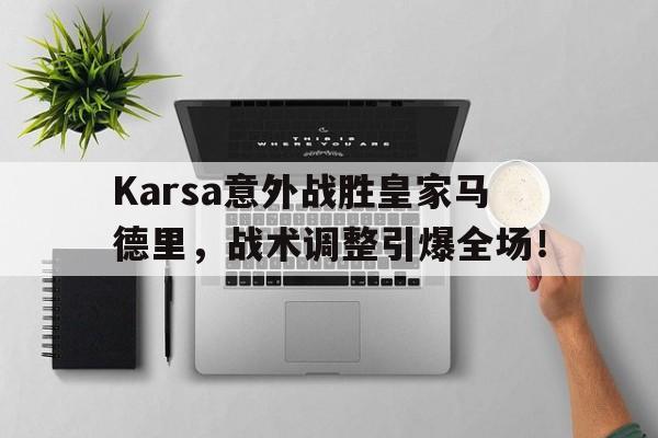 KAIYUN-包含Karsa意外战胜皇家马德里，战术调整引爆全场！的词条